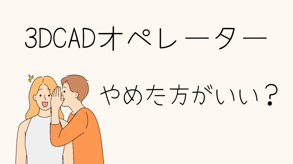 3DCADオペレーターはやめとけ？その理由を徹底解説