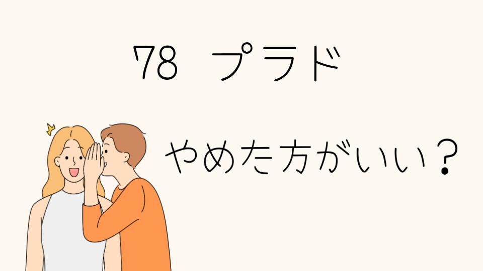 78プラドはやめたほうがいい？購入前に確認すべきポイント