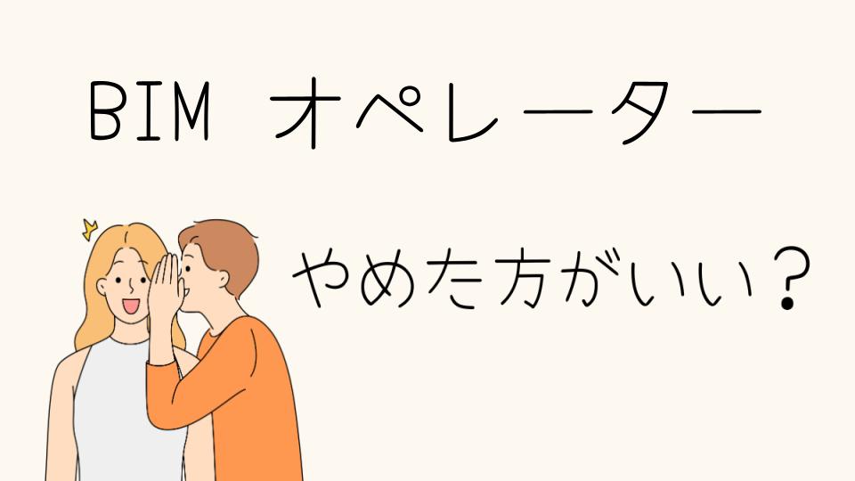 BIMオペレーターはやめとけ？仕事の現実とその理由