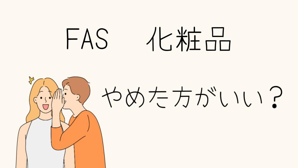 FAS化粧品やめとけは本当？使う前に知っておくべきこと