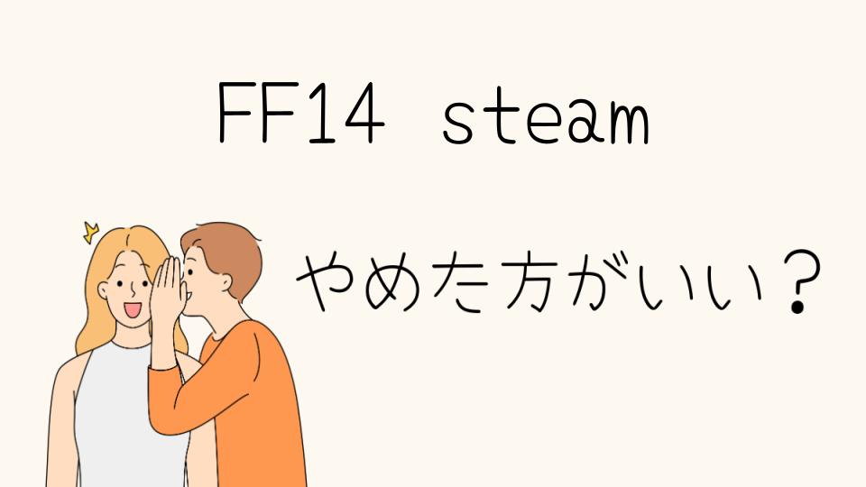 「FF14 steam やめとけ！選ぶ前に知っておくべきポイント」