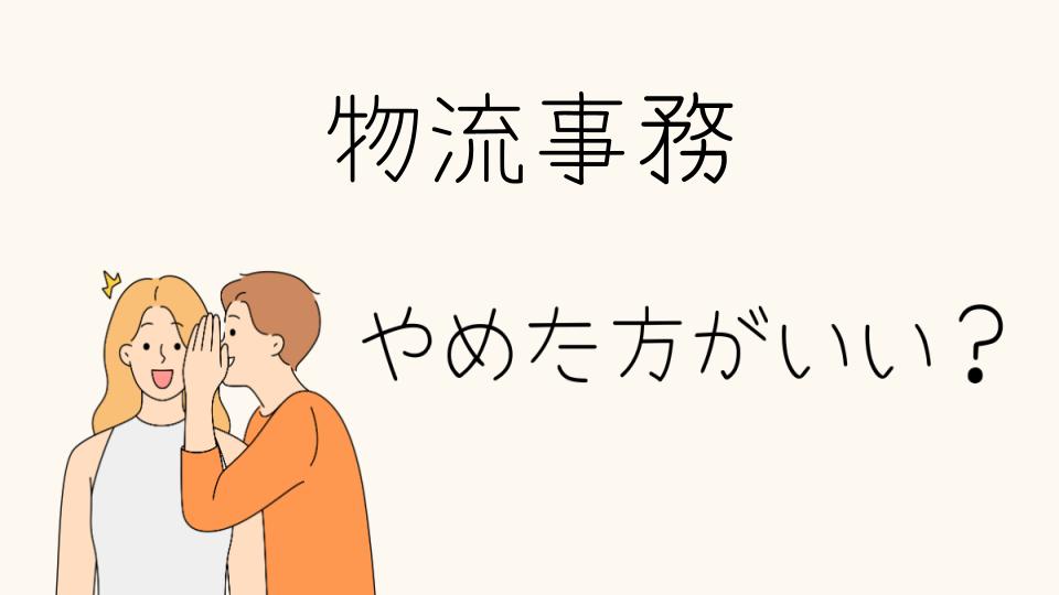 「物流事務 やめとけ？その理由と向いていない人の特徴」