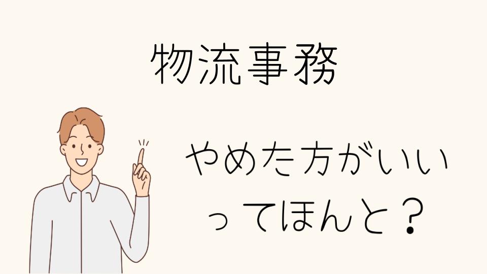 「物流事務 やめとけと思う理由と求人選びのポイント」