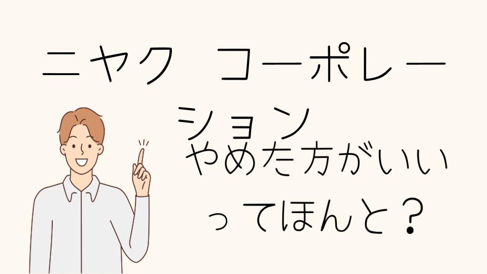 「ニヤクコーポレーションやめとけ！危険な理由とは」