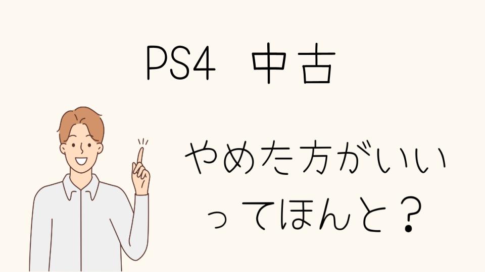 「中古のPS4 やめたほうがいい理由とは？失敗しないためのポイント」