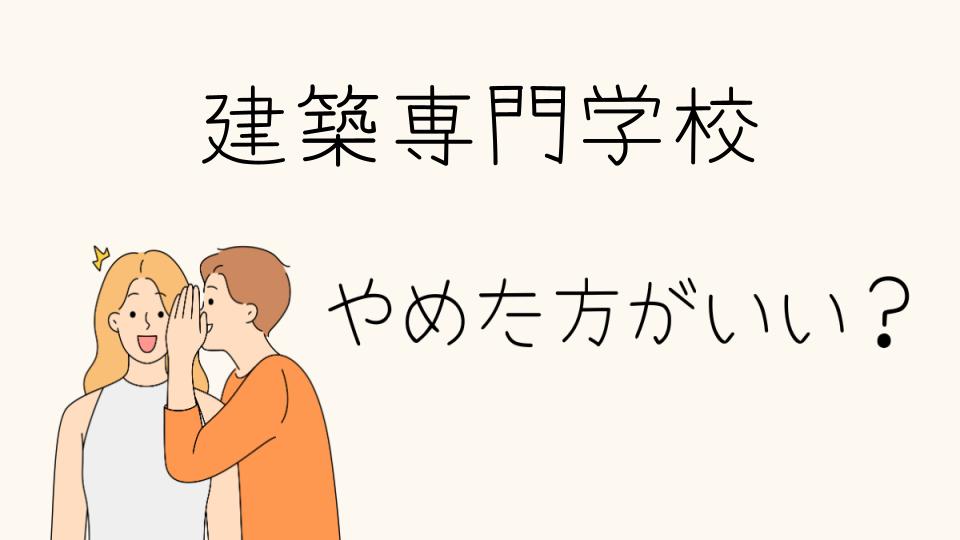 建築専門学校はやめとけ？選ぶ前に知っておきたい重要なポイント