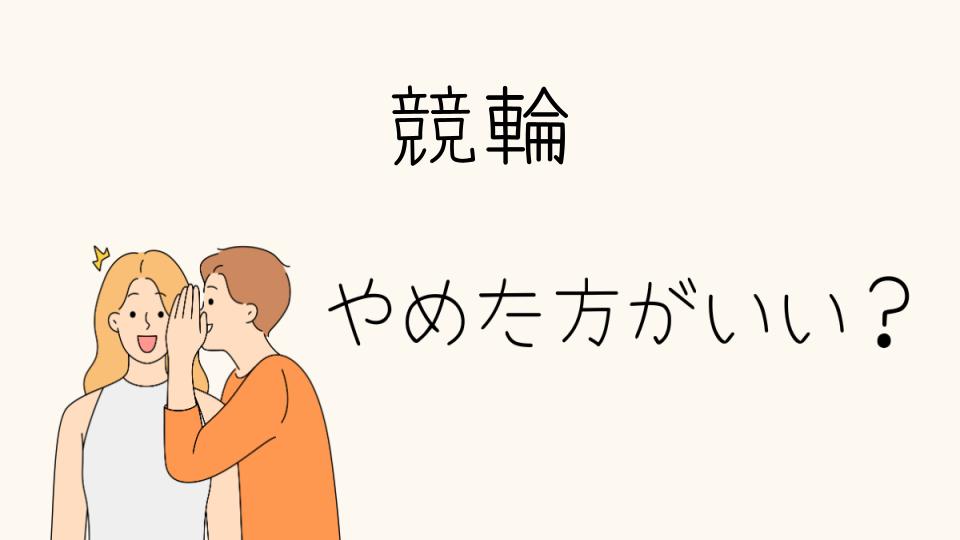 「競輪 やめたほうがいい理由とは」