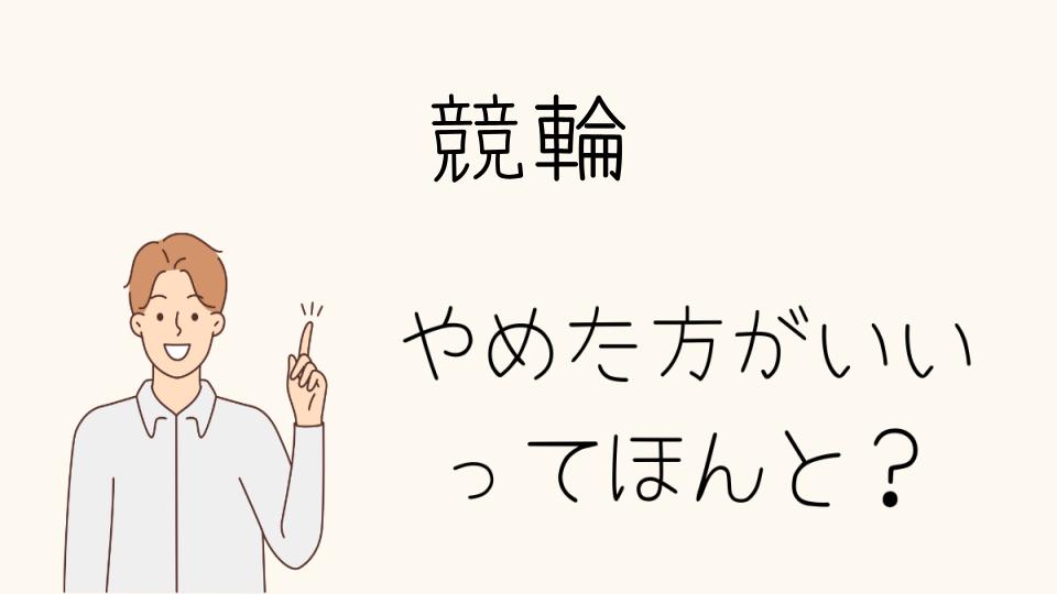 「競輪 やめたほうがいい状況と対策」