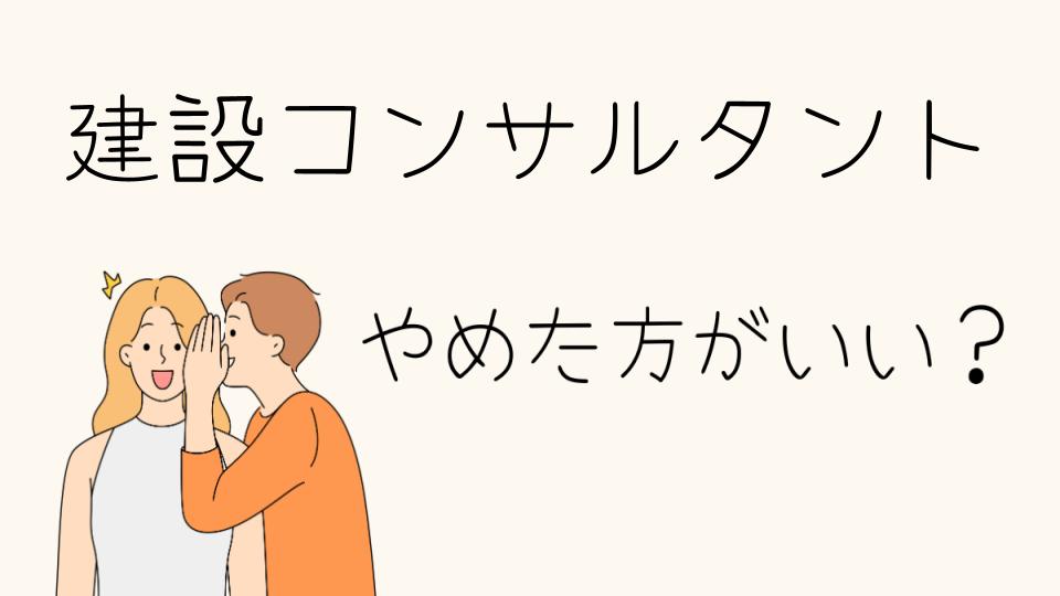 建設コンサルタントはやめとけ？その理由とは