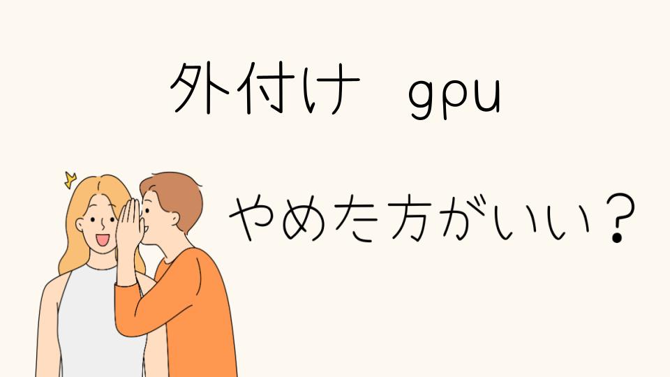 「外付けgpuやめとけ！選ばない方がいい理由」