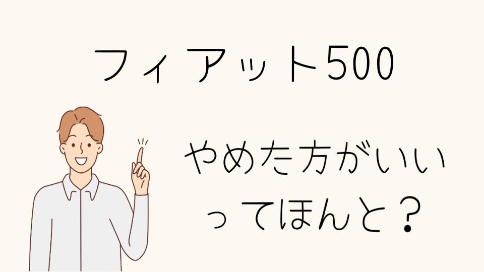 フィアット500はやめとけ？購入前に確認すべきこと