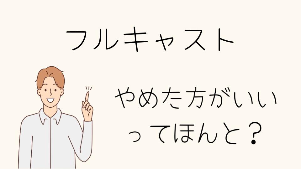 フルキャストやめたほうがいいのか？判断基準や評判を解説