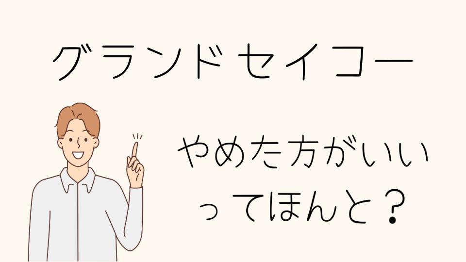 グランドセイコーはやめとけ？向いている人の特徴と後悔しない選び方