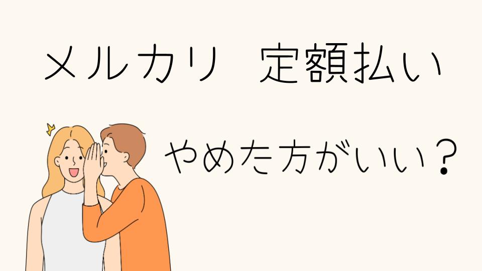 メルカリ定額払いはやめたほうがいい？その理由とは