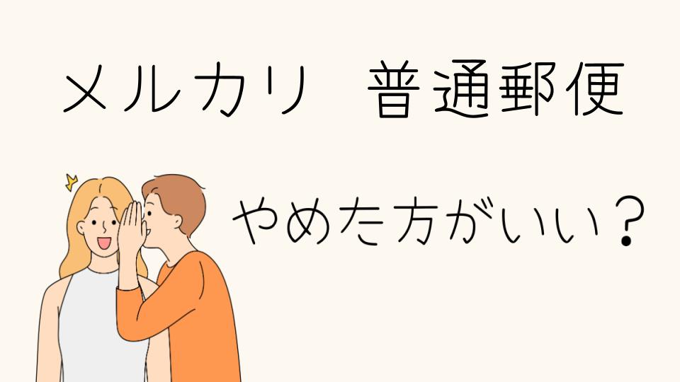 メルカリで普通郵便はやめたほうがいい理由とは？