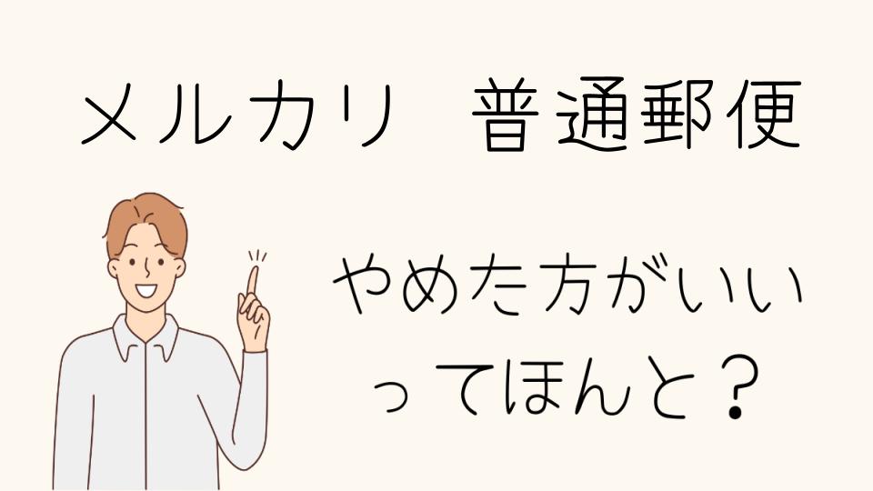 メルカリで普通郵便するメリットとデメリット