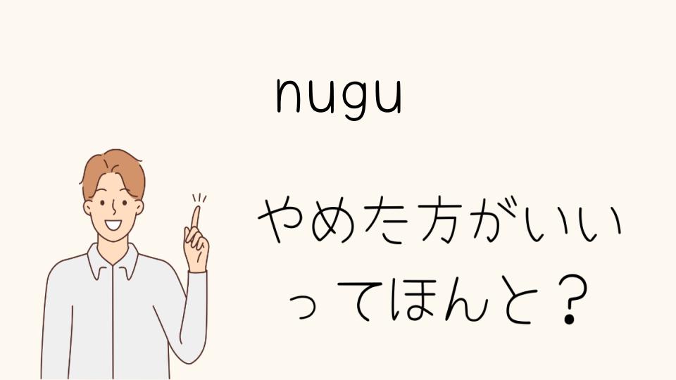 nuguをやめたほうがいいと思う瞬間