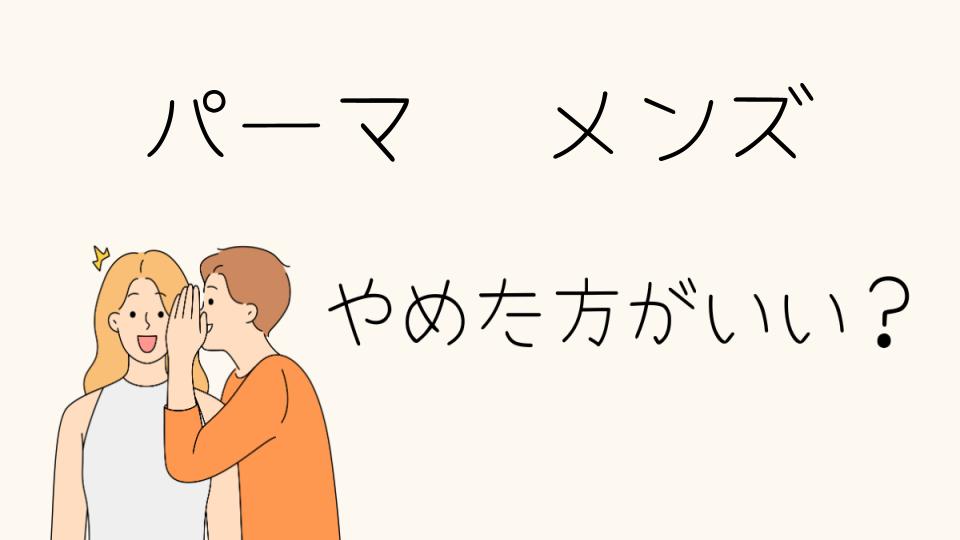 パーマはやめたほうがいい？メンズに多いやめとけの理由とは