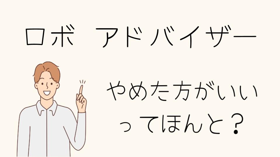 「ロボアドバイザーやめとけ？デメリットを理解しよう」