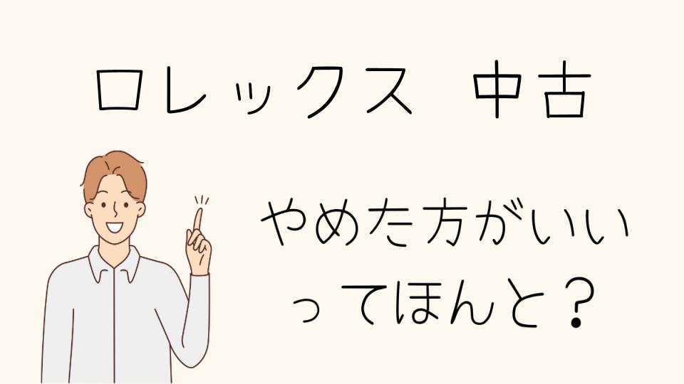 中古ロレックスをやめたほうがいい場合とは？リスクとメリット