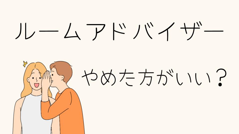 「ルームアドバイザー やめとけと思う理由」