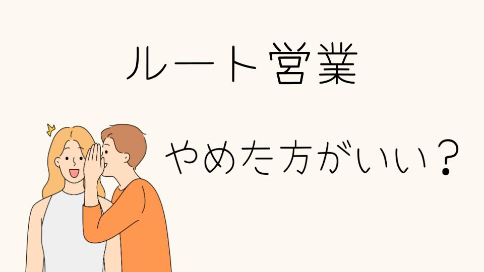 「ルート営業 やめとけ？実際のところどうなのか」