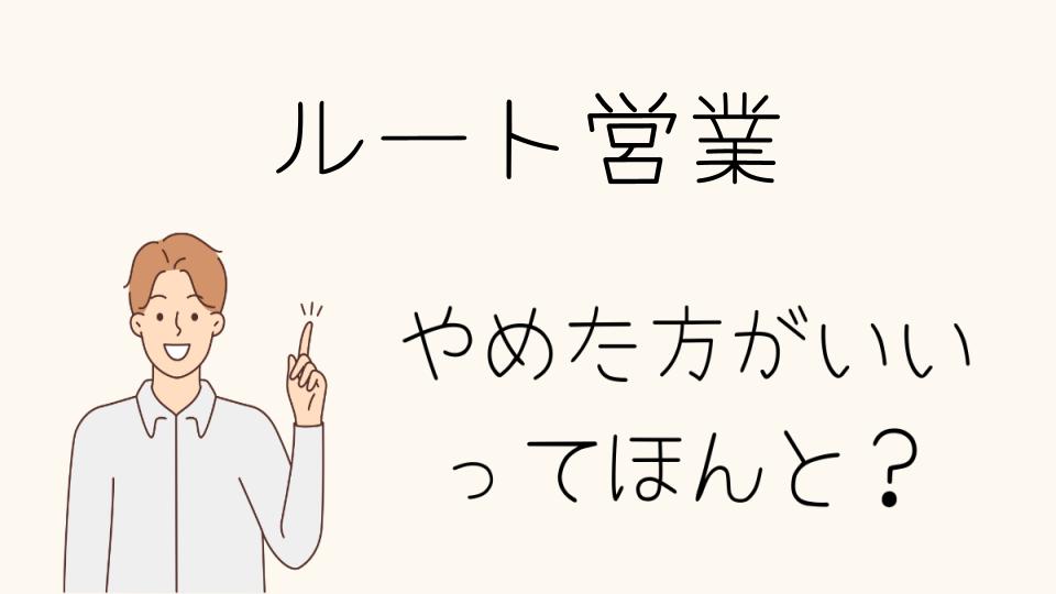 「ルート営業 やめとけ？実際に向いてる仕事か再考」