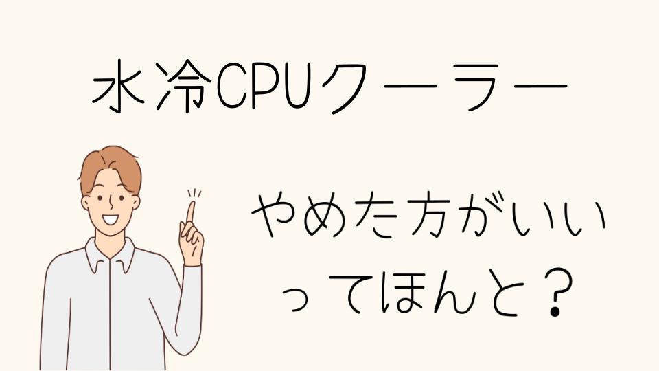 「水冷CPUクーラー やめとけ！寿命と耐久性はどうか」